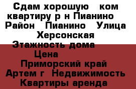 Сдам хорошую 1 ком.квартиру р-н Пианино! › Район ­ Пианино › Улица ­ Херсонская › Этажность дома ­ 34 › Цена ­ 17 000 - Приморский край, Артем г. Недвижимость » Квартиры аренда   